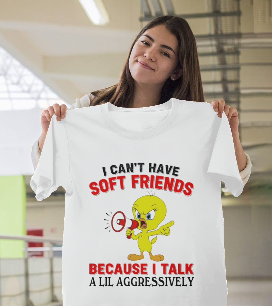 I Can't Have Soft Friends Tweety Bird Because I Talk A Lil Aggressively T-Shirt