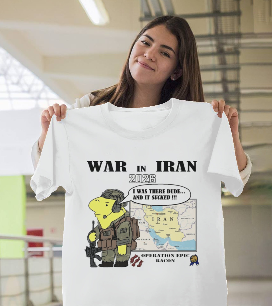 War In Iran 2026 Operation Epic Bacon I Was There Dude And It Sucked T-Shirt