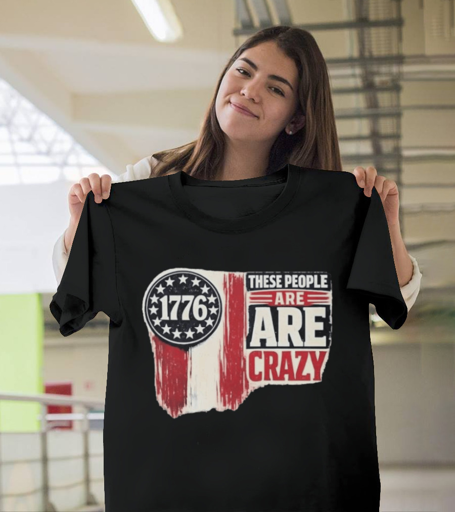1776 These People Are Crazy T-Shirt