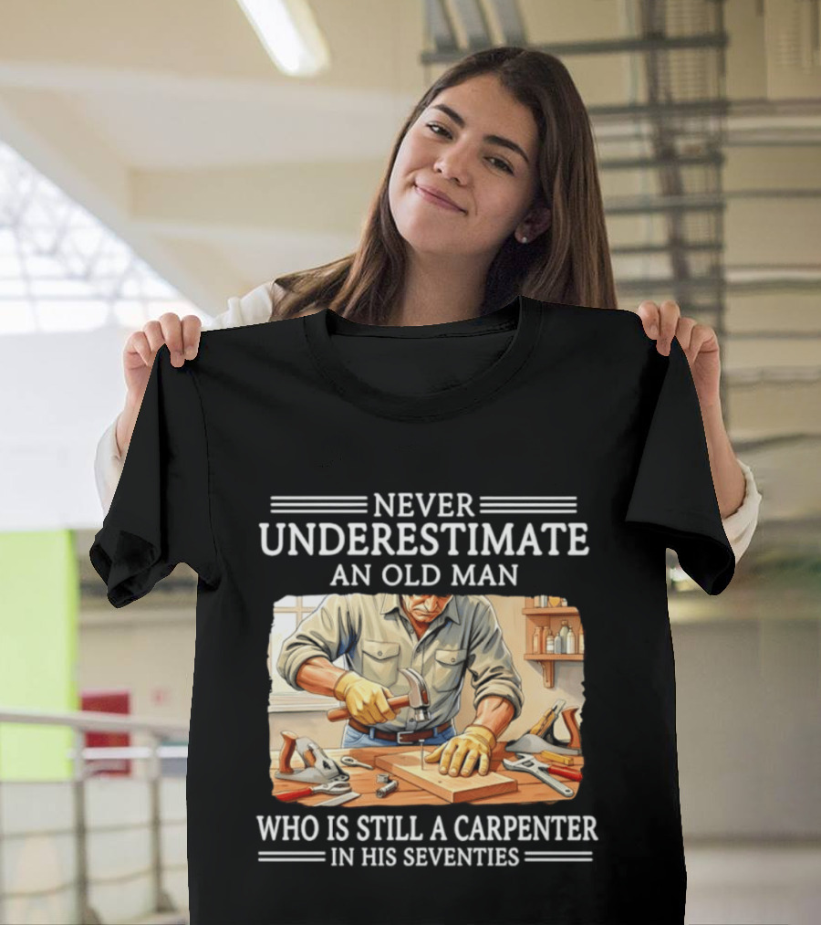 Never Underestimate An Old Man Carpenter Still In His Seventies T-Shirt