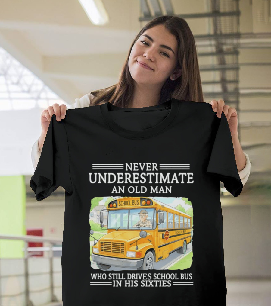 Never Underestimate An Old Man Who Still Drives School Bus In His Sixties T-Shirt