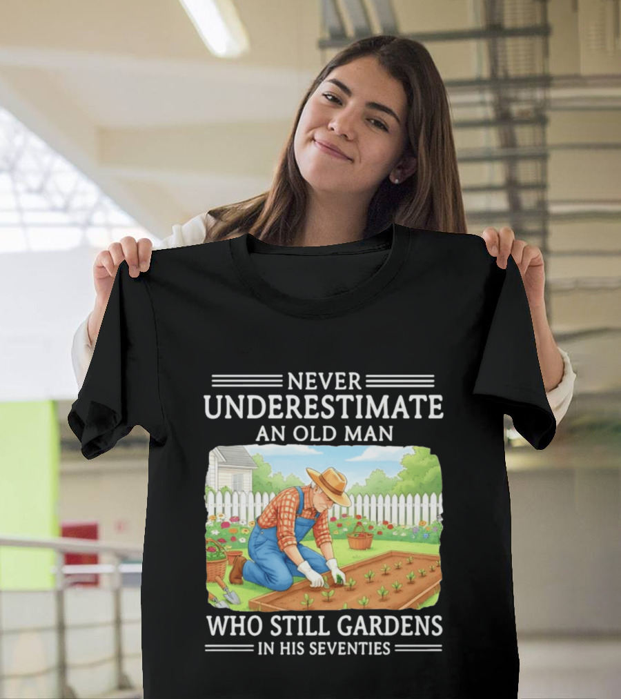Never Underestimate An Old Man Who Still Gardens In His Seventies T-Shirt