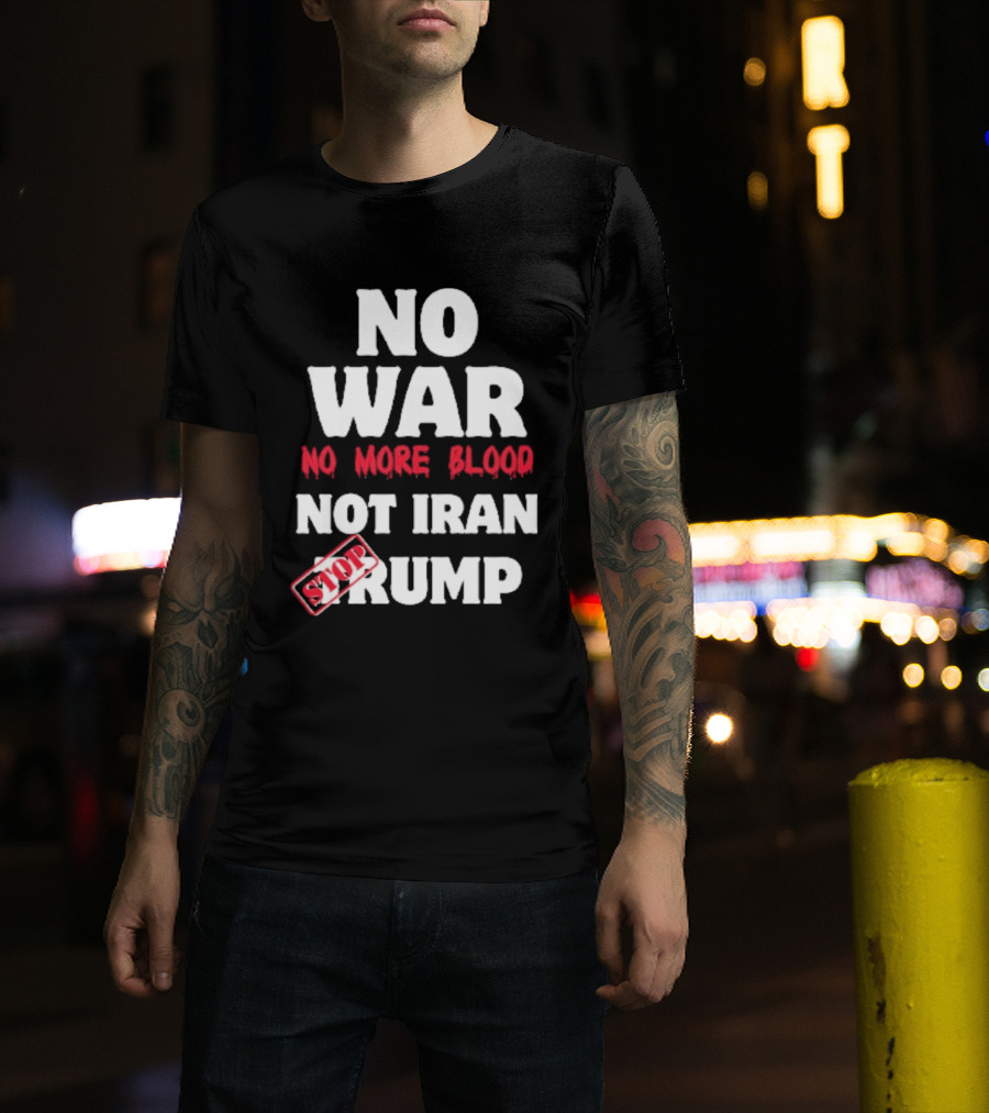 No War No More Blood Not Iran Stop Trump T-Shirt