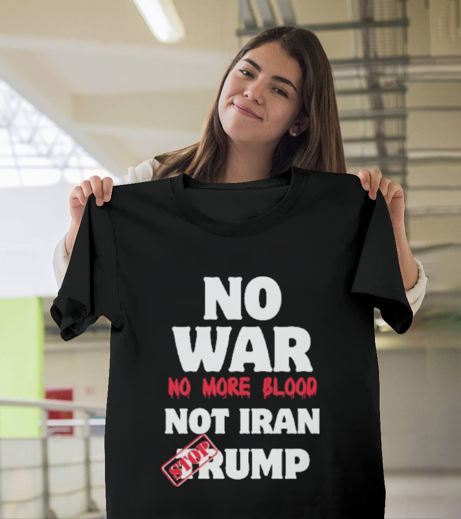 No War No More Blood Not Iran Stop Trump T-Shirt