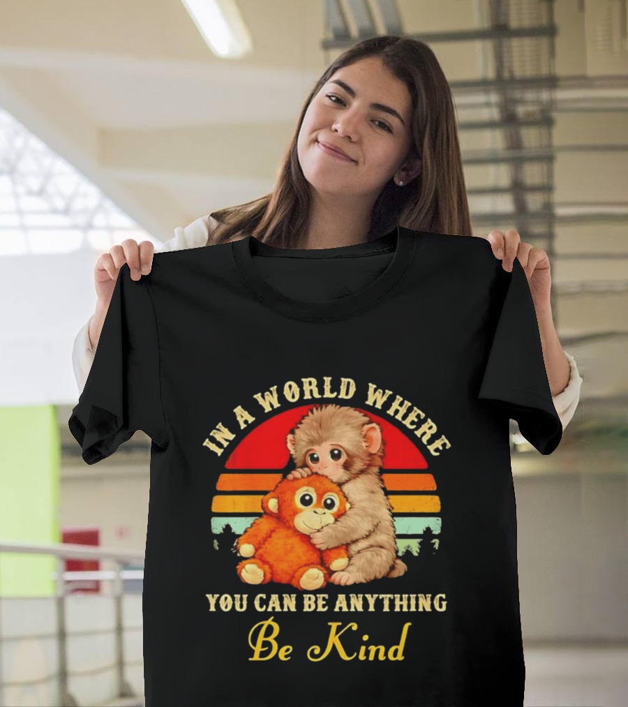 In A World Where You Can Be Anything Be Kind Baby Monkey Hugging Stuffed Toy T-Shirt