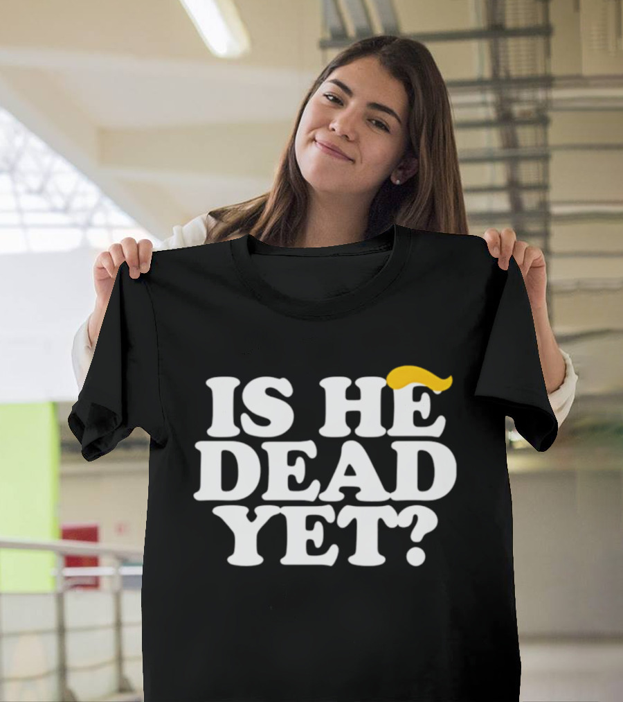 Is He Dead Yet Trump Hair 2026 Political Humor T-Shirt