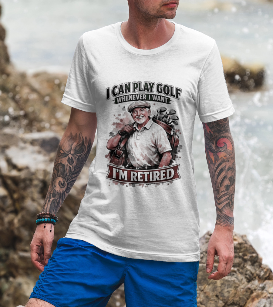 I Can Play Golf Whenever I Want I'm Retired T-Shirt