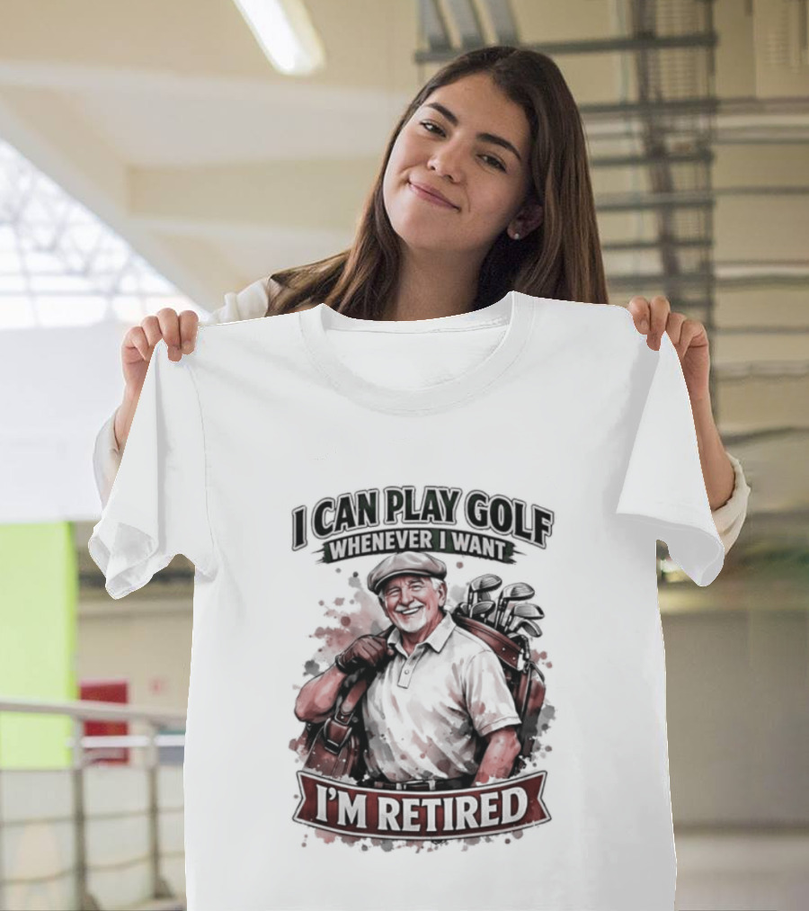 I Can Play Golf Whenever I Want I'm Retired T-Shirt