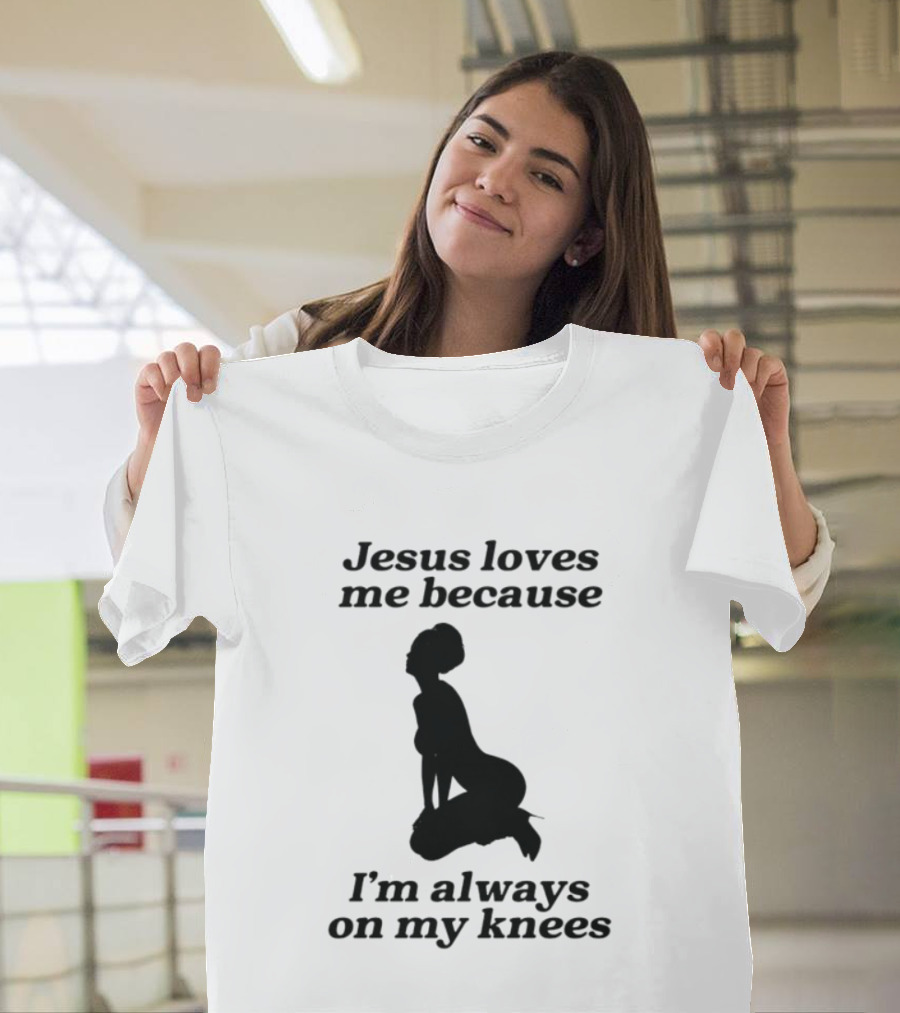 Jesus Loves Me Because I'm Always On My Knees T-Shirt