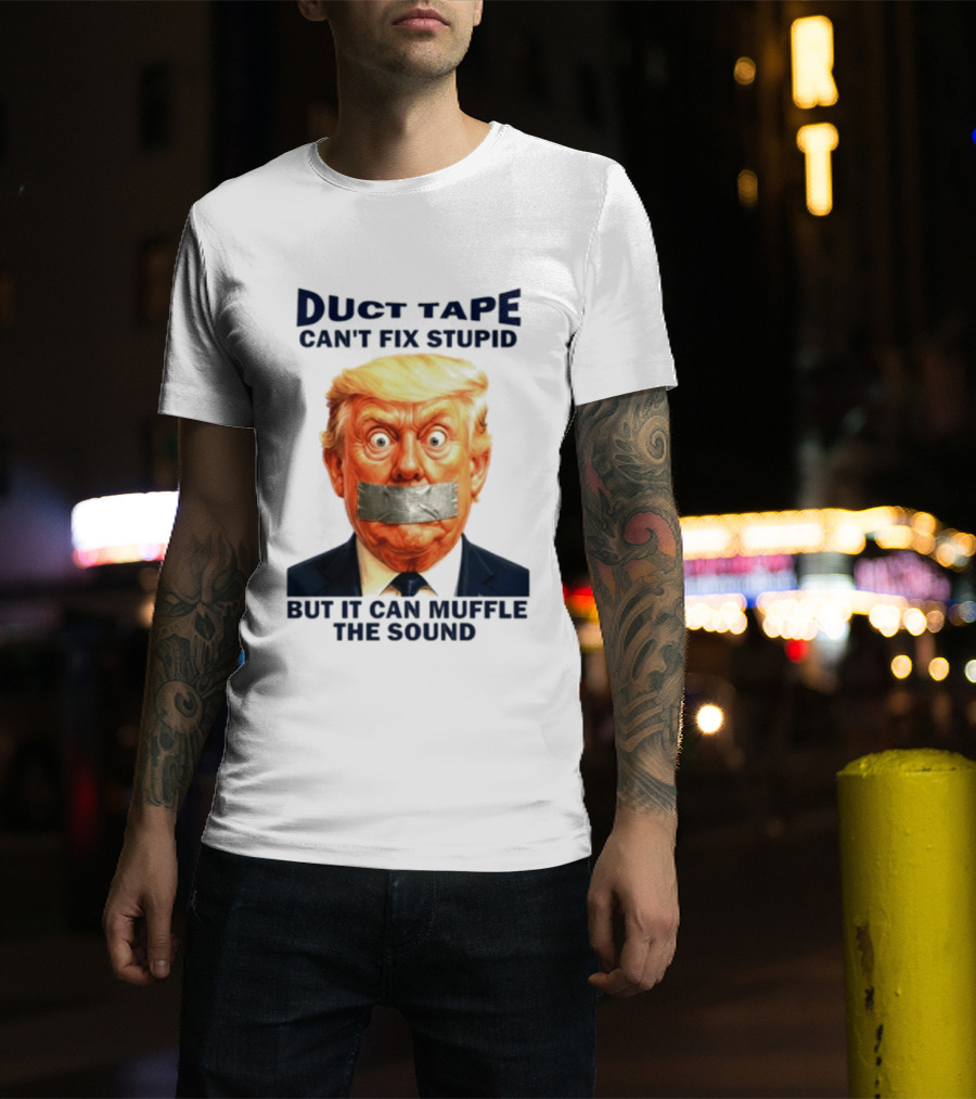 Duct Tape Can't Fix Stupid But It Can Muffle The Sound Trump T-Shirt
