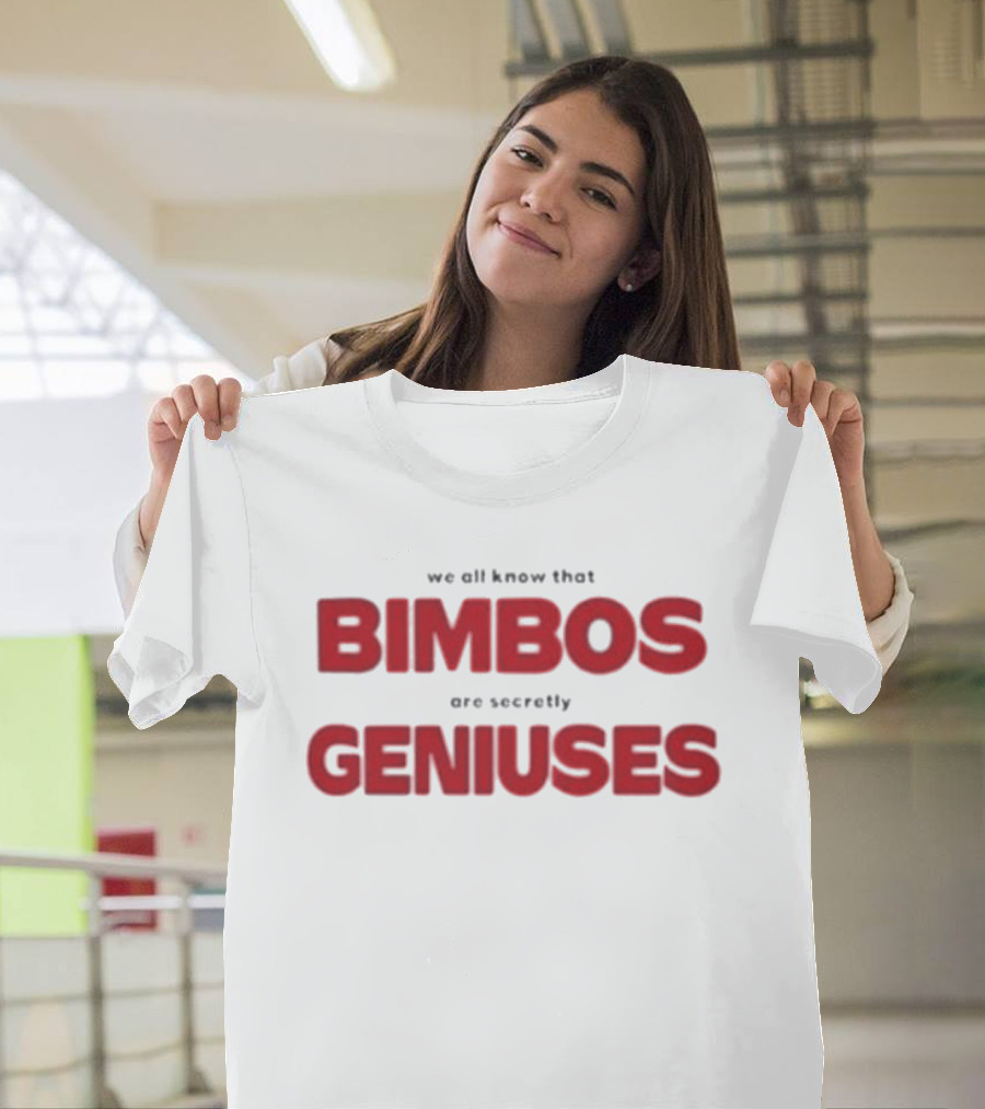 We All Know That Bimbos Are Secretly Geniuses T-Shirt