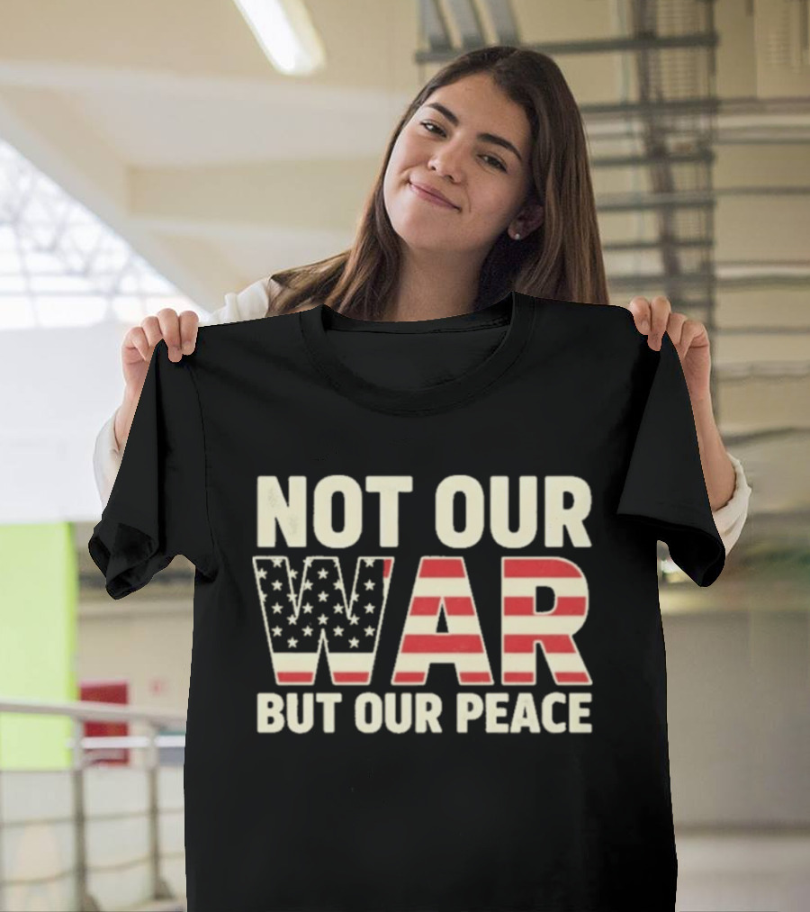 Not Our War But Our Peace American Flag Stars And Stripes T-Shirt