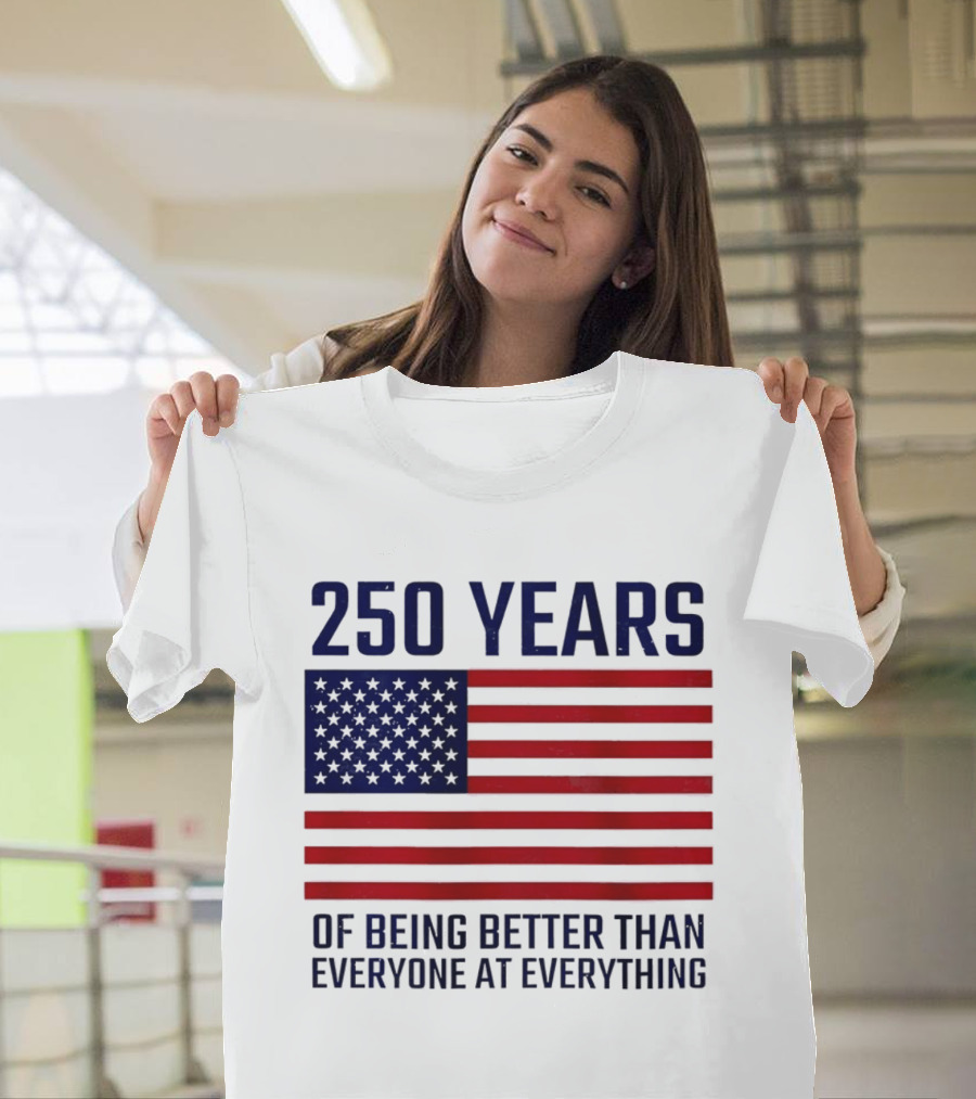 250 Years Of Being Better Than Everyone At Everything American Flag T-Shirt