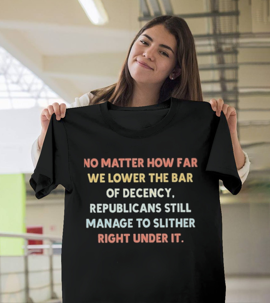 No Matter How Far We Lower The Bar Of Decency Republicans Still Manage To Slither Right Under It T-Shirt