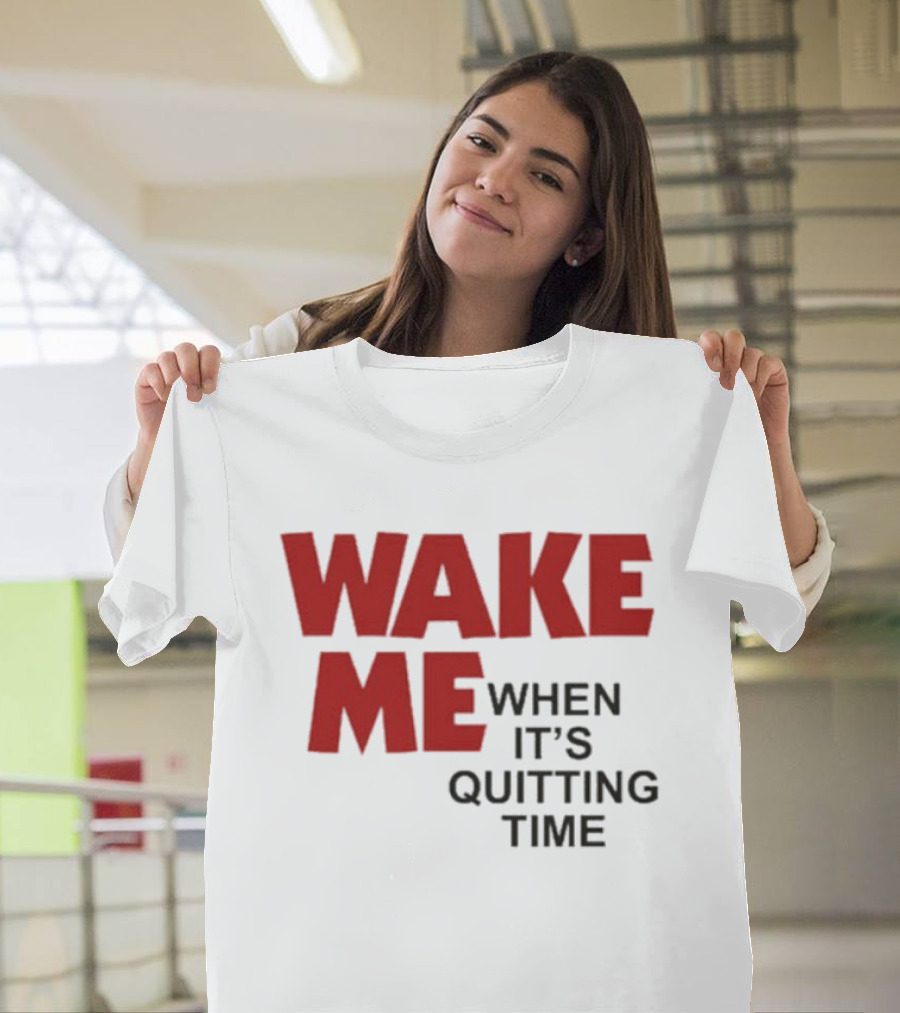 Wake Me When It's Quitting Time T-Shirt