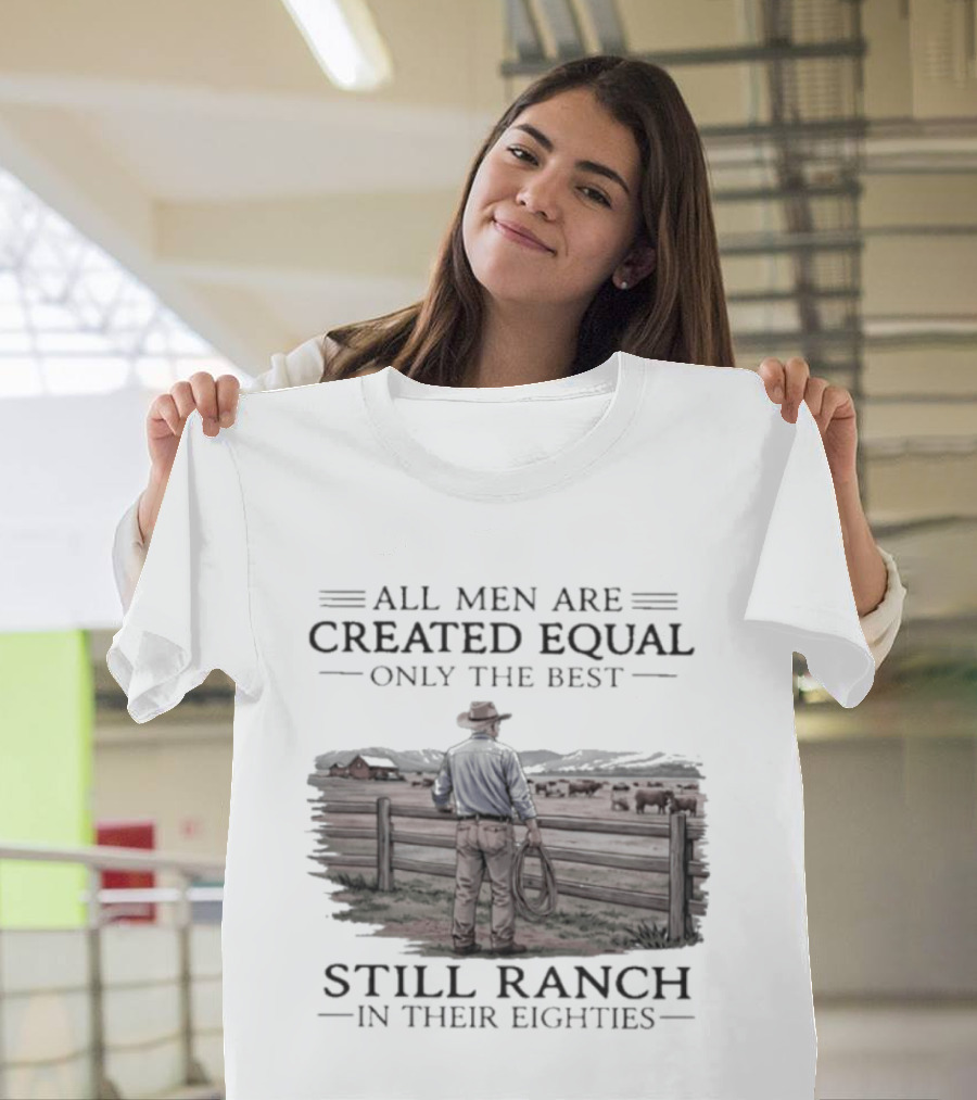All Men Are Created Equal Only The Best Still Ranch In Their Eighties T-Shirt