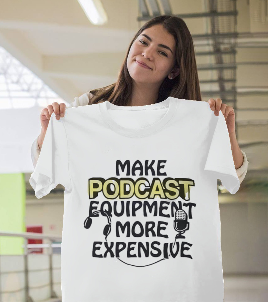Make Podcast Equipment More Expensive Audio Gear Humor T-Shirt