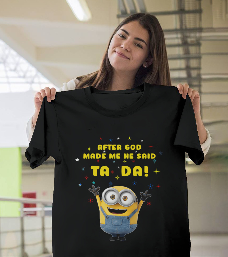 After God Made Me He Said Ta Da Minion T-Shirt