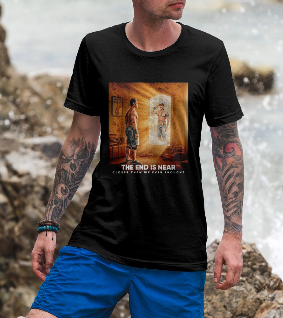 The End Is Near Closer Than We Ever Thought John Cena WWE Never Give Up T-Shirt