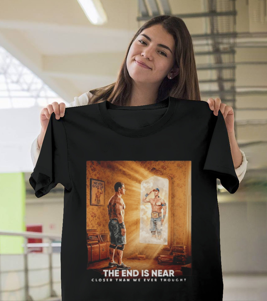 The End Is Near Closer Than We Ever Thought John Cena WWE Never Give Up T-Shirt