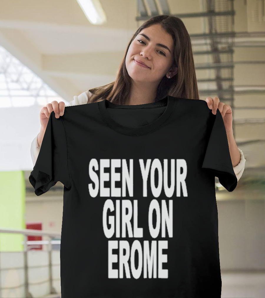 Seen Your Girl On Erome T-Shirt