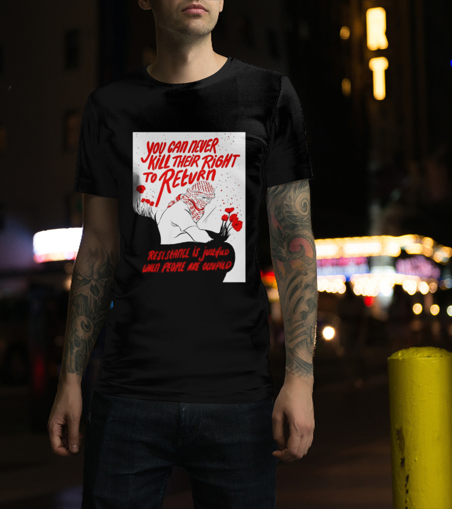 You Can Never Kill Their Right To Return Resistance Is Justified When People Are Occupied T-Shirt