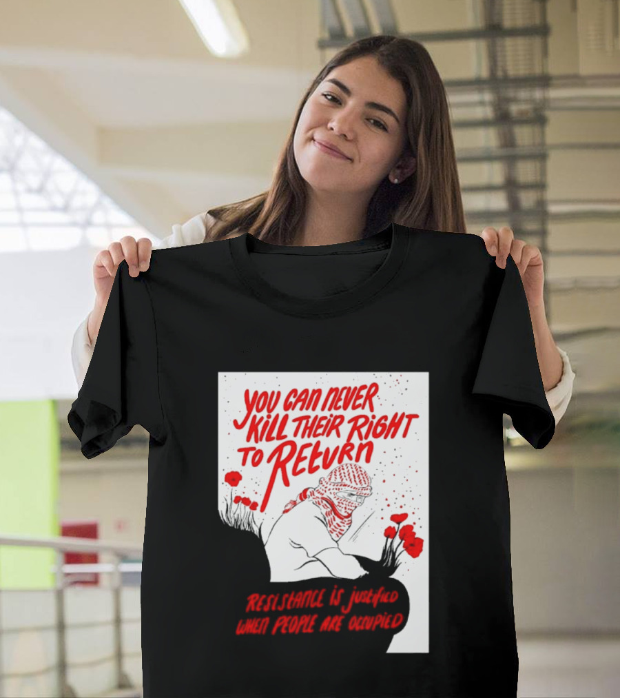 You Can Never Kill Their Right To Return Resistance Is Justified When People Are Occupied T-Shirt