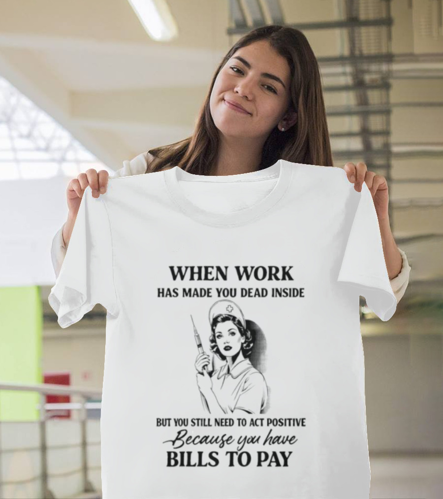 When Work Has Made You Dead Inside But You Still Need To Act Positive Because You Have Bills To Pay T-Shirt