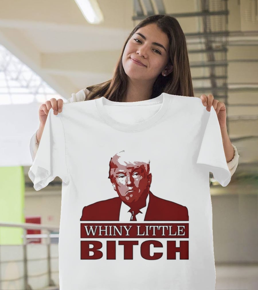 Donald Trump Whiny Little Bitch T-Shirt