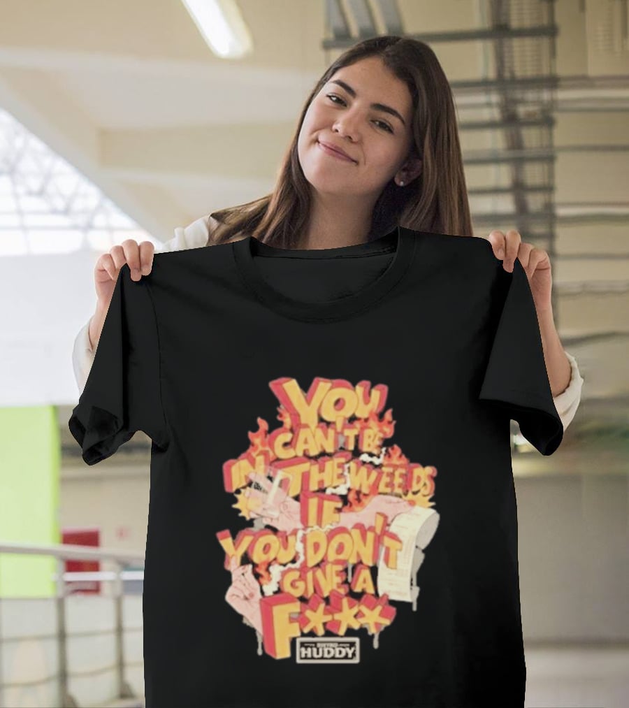 You Can't Be In The Weeds If You Don't Give A F*** HUDDY T-Shirt