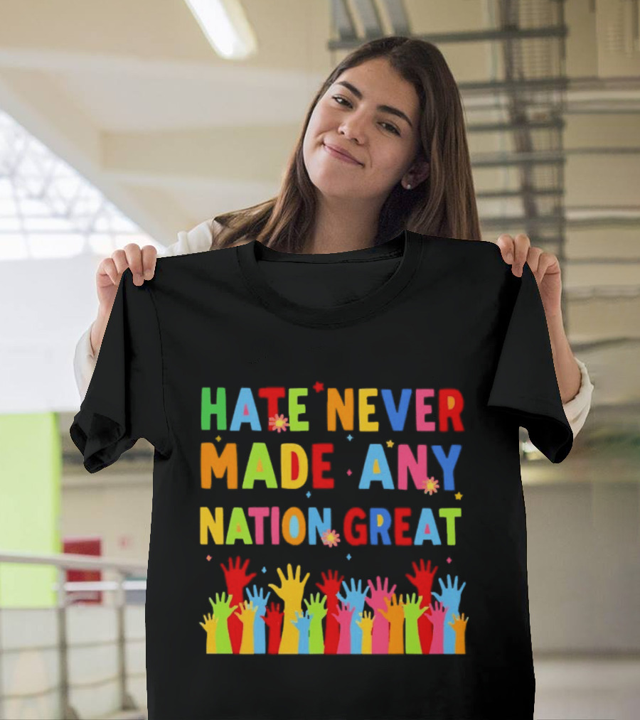 Hate Never Made Any Nation Great Colorful Hands Uplifted T-Shirt