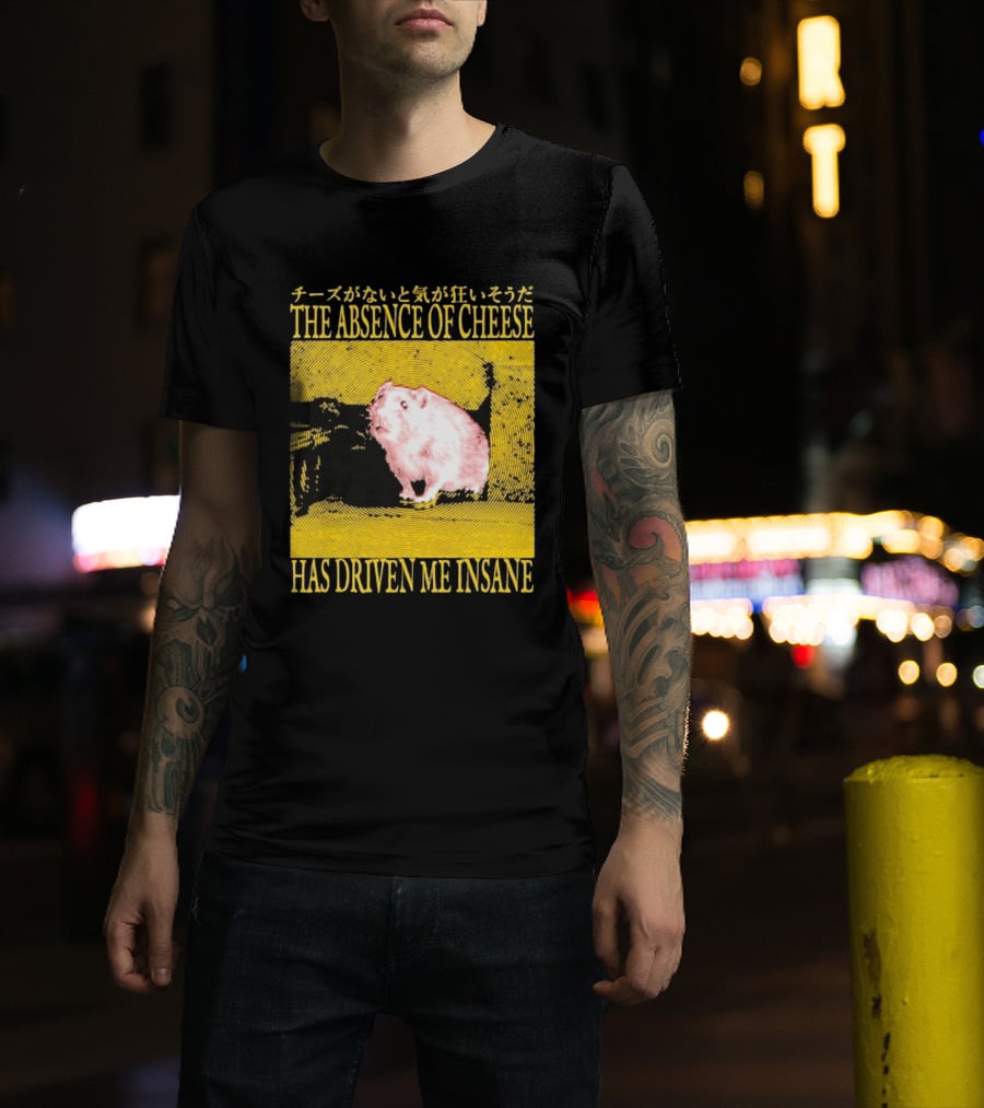 The Absence Of Cheese Has Driven Me Insane T-Shirt