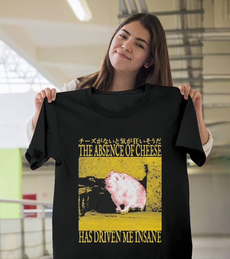 The Absence Of Cheese Has Driven Me Insane T-Shirt