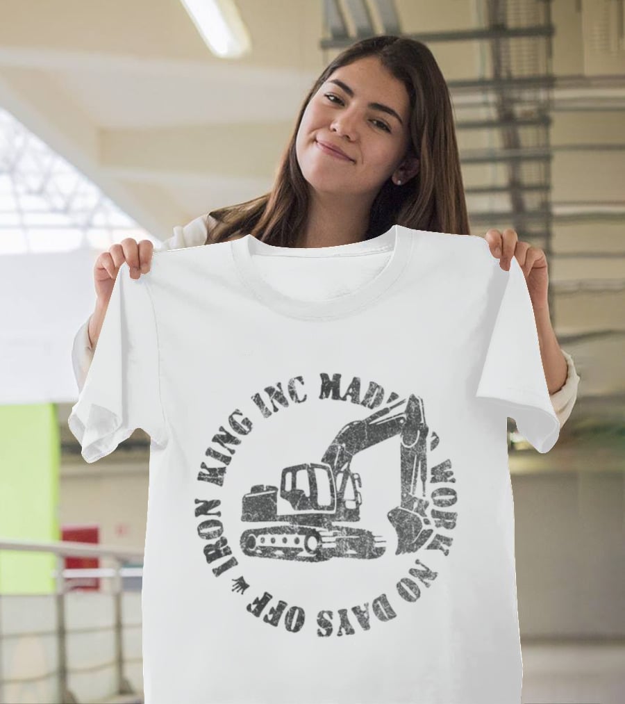 Iron King Inc Mad Work No Days Off Excavator T-Shirt