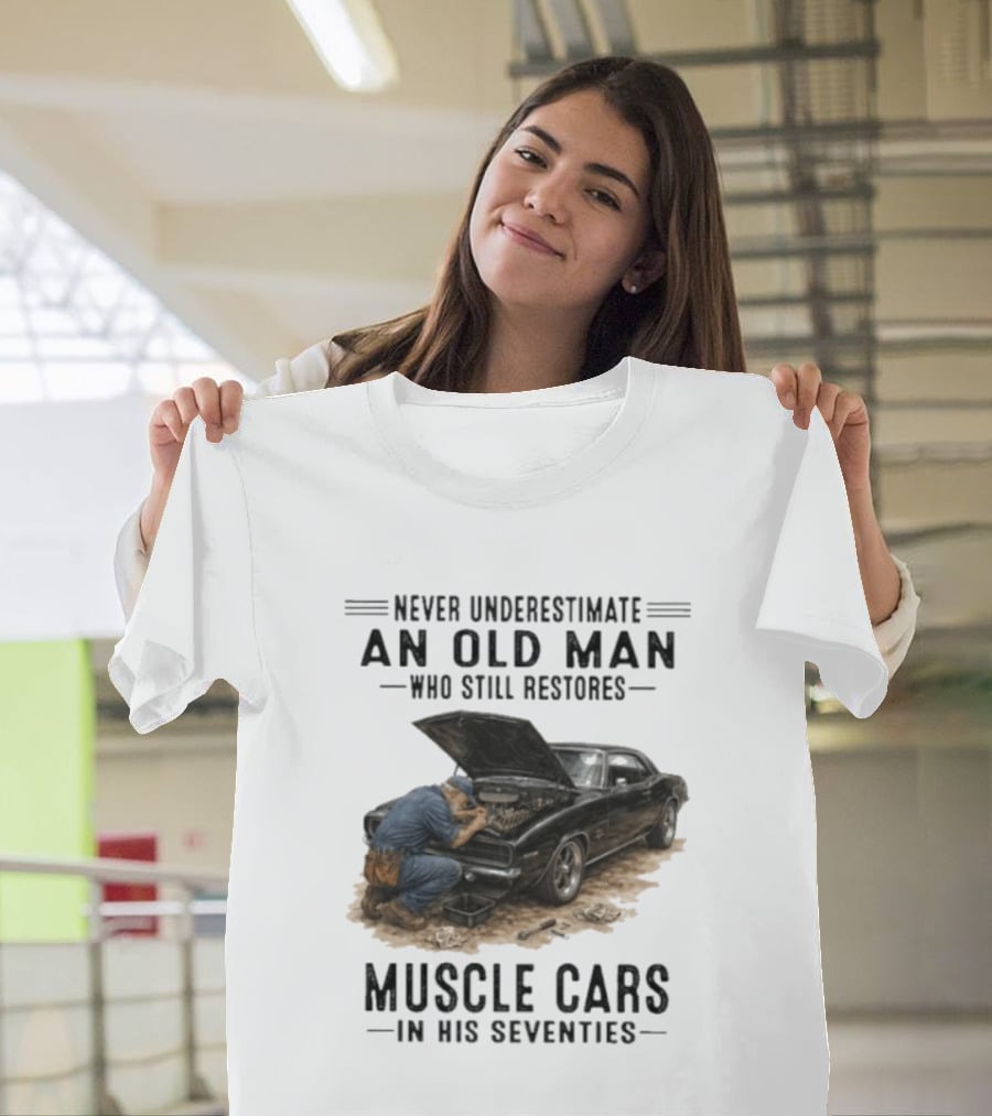 Never Underestimate An Old Man Who Still Restores Muscle Cars In His Seventies T-Shirt