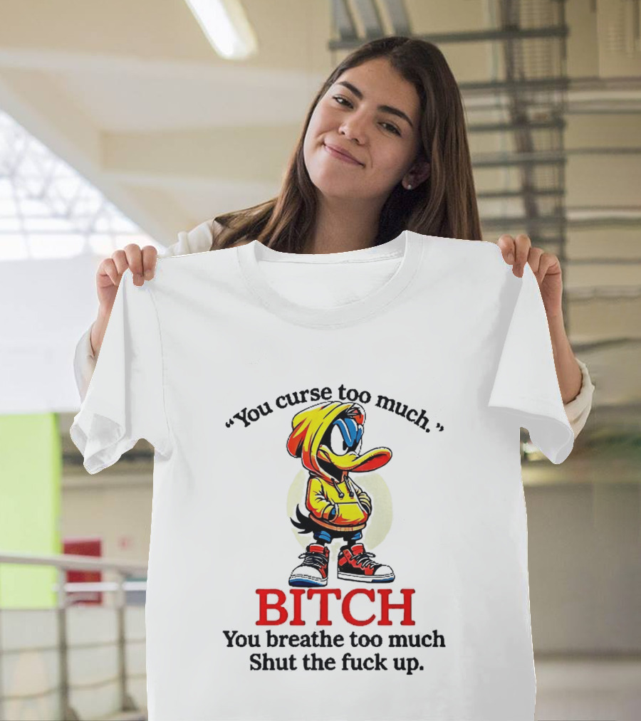 You Curse Too Much Bitch You Breathe Too Much Shut The Fuck Up Daffy Duck T-Shirt