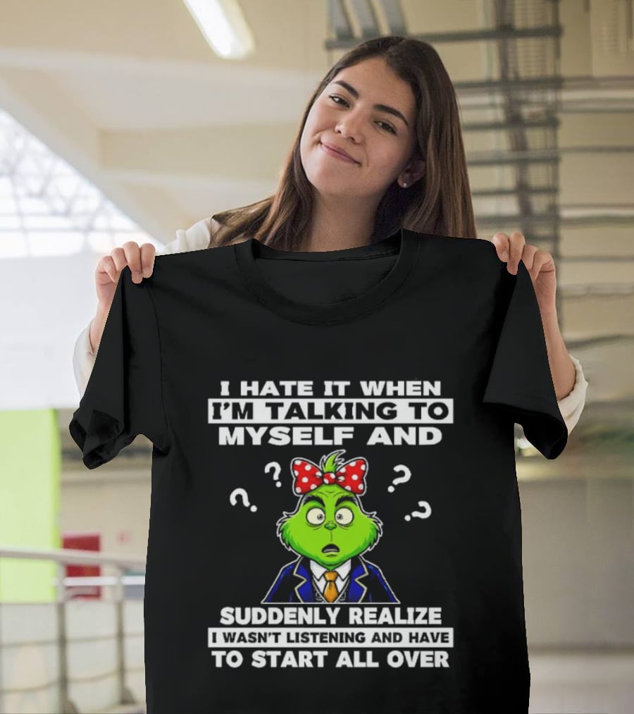 I Hate It When I'm Talking To Myself And Suddenly Realize To Start All Over Grinch Wear Funny Humor T-Shirt