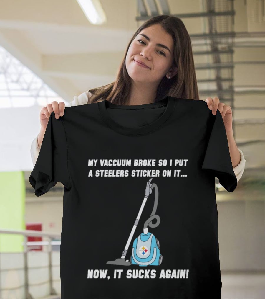 My Vacuum Broke So I Put A Steelers Sticker On It Now It Sucks Again T-Shirt