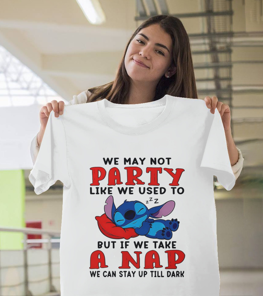 Stitch We May Not Party Like We Used To But If We Take A Nap We Can Stay Up Till Dark T-Shirt