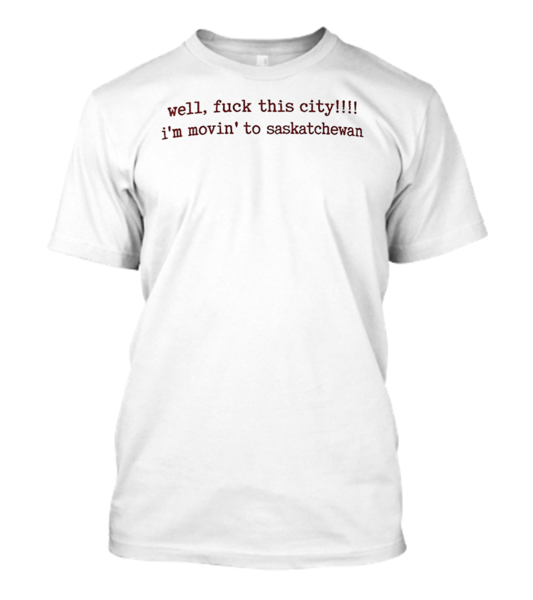 Well Fuck This City I'm Movin To Saskatchewan T-Shirt