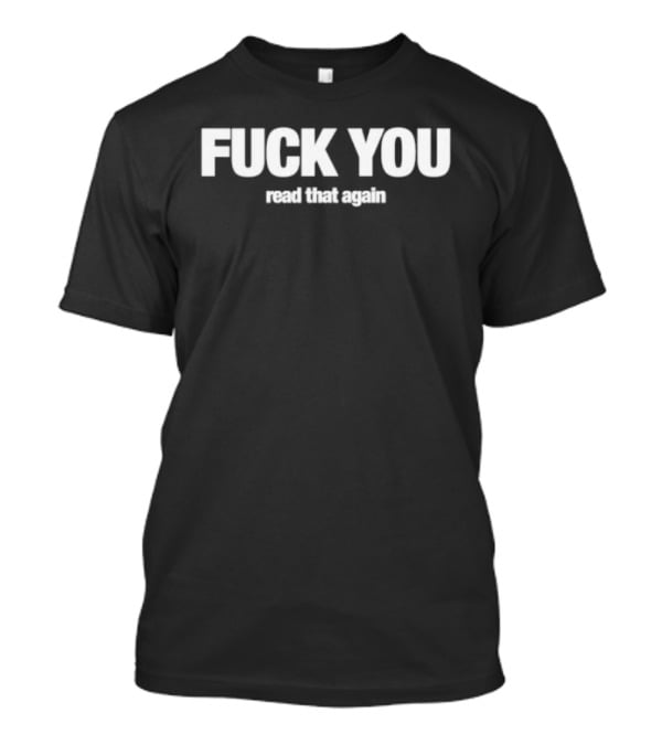 FUCK YOU Read That Again T-Shirt