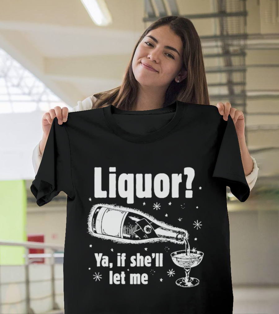Liquor Ya If She'll Let Me Champagne Humor T-Shirt