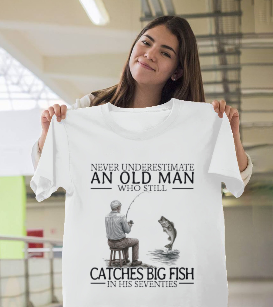 Never Underestimate An Old Man Who Catches Big Fish In His Seventies T-Shirt