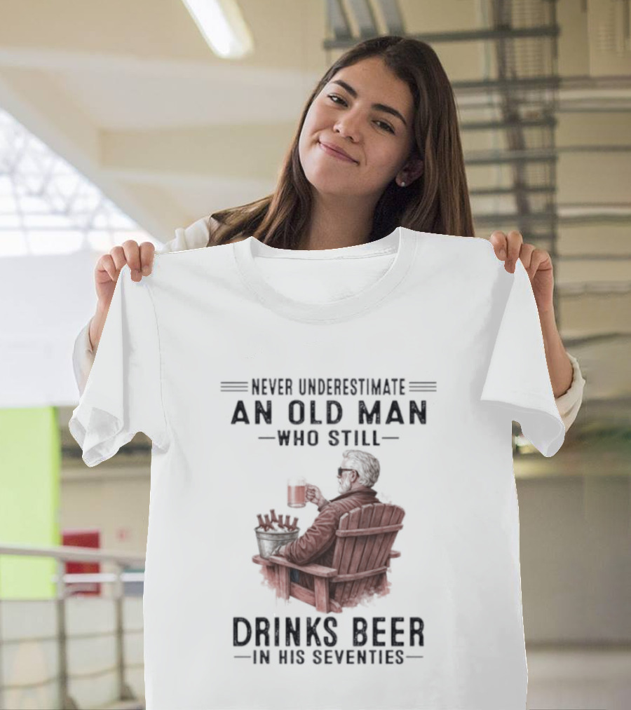Never Underestimate An Old Man Drinking Beer In His Seventies T-Shirt