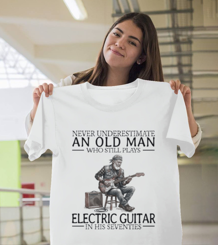 Never Underestimate An Old Man Who Still Plays Electric Guitar In His Seventies T-Shirt