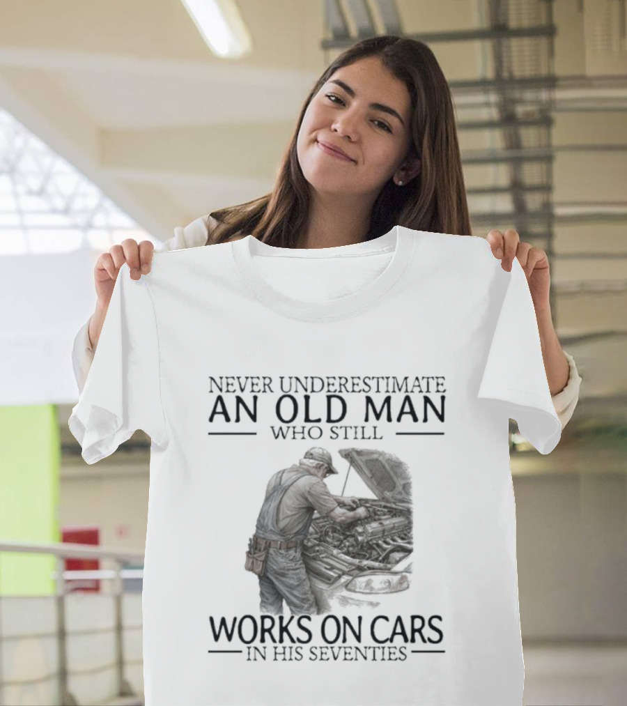 Never Underestimate An Old Man Who Still Works On Cars In His Seventies T-Shirt
