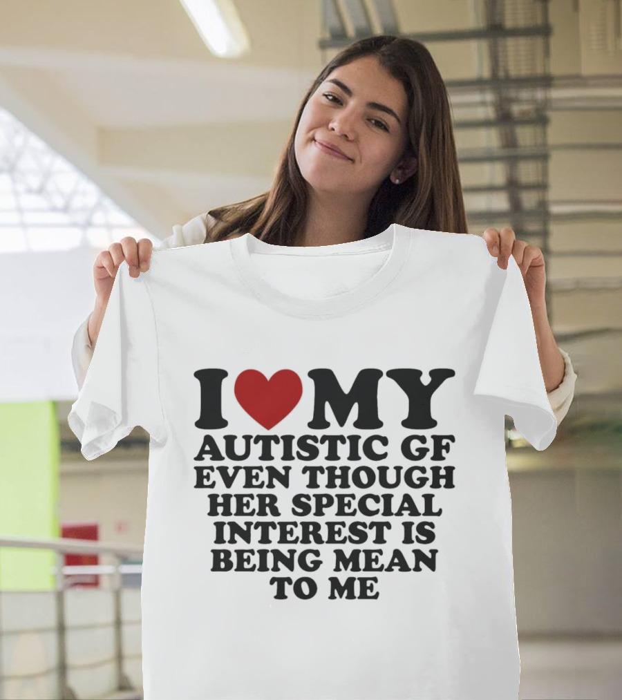 I Heart My Autistic GF Even Though Her Special Interest Is Being Mean To Me T-Shirt