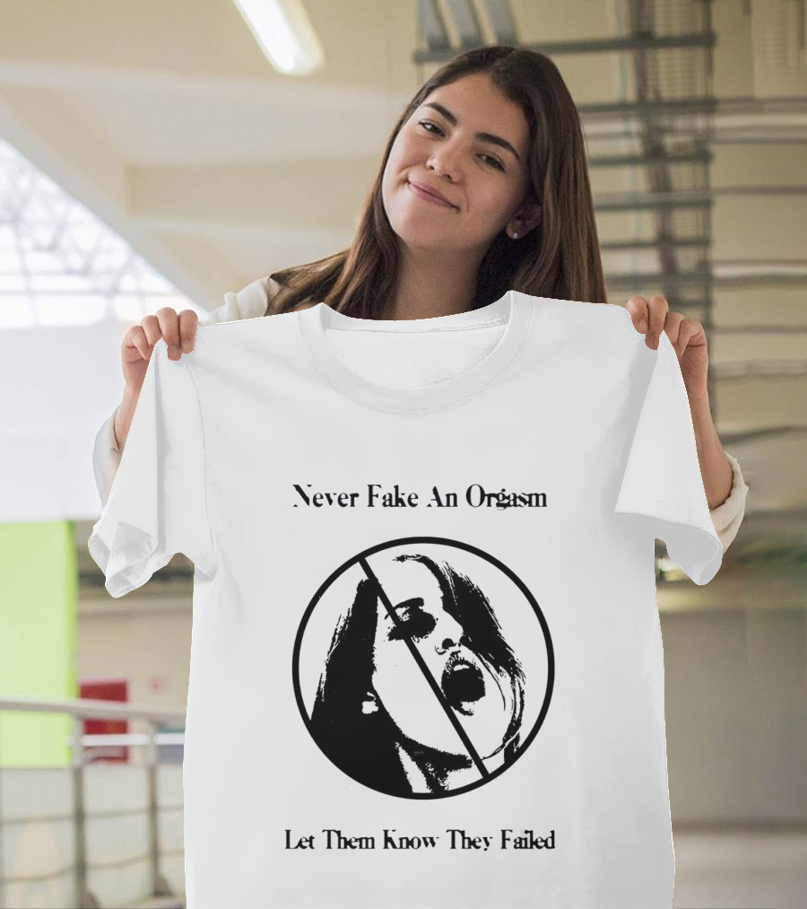 Never Fake An Orgasm Let Them Know They Failed Empowering T-Shirt