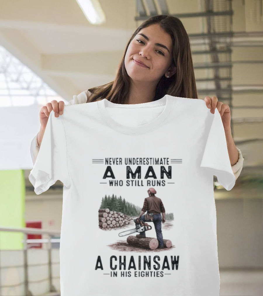 Never Underestimate A Man Who Still Runs A Chainsaw In His Eighties Forest Scene Lumberjack T-Shirt