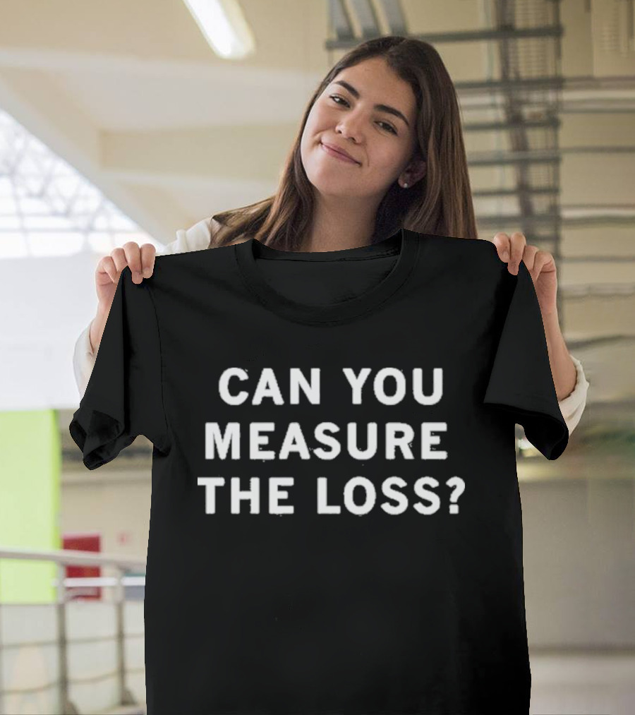 Ceremony Can You Measure The Loss Text Phrase T-Shirt